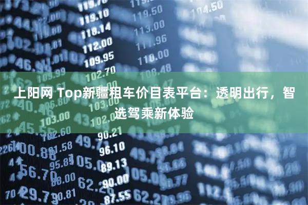 上阳网 Top新疆租车价目表平台：透明出行，智选驾乘新体验