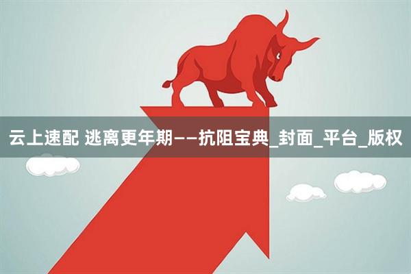 云上速配 逃离更年期——抗阻宝典_封面_平台_版权