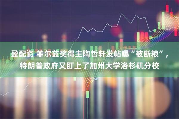盈配资 菲尔兹奖得主陶哲轩发帖曝“被断粮”，特朗普政府又盯上了加州大学洛杉矶分校
