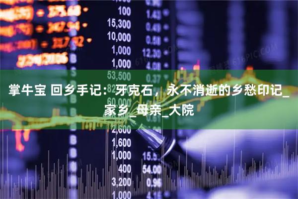 掌牛宝 回乡手记：牙克石，永不消逝的乡愁印记_家乡_母亲_大院