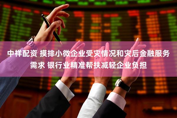 中祥配资 摸排小微企业受灾情况和灾后金融服务需求 银行业精准帮扶减轻企业负担