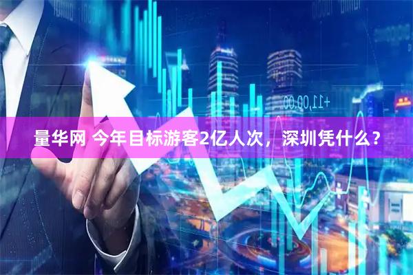 量华网 今年目标游客2亿人次，深圳凭什么？