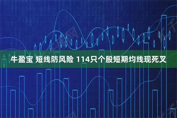 牛盈宝 短线防风险 114只个股短期均线现死叉