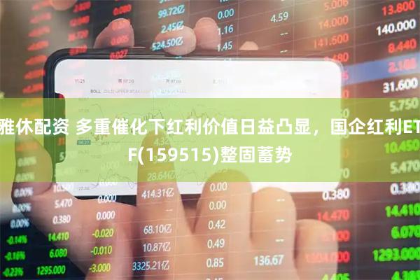 雅休配资 多重催化下红利价值日益凸显，国企红利ETF(159515)整固蓄势