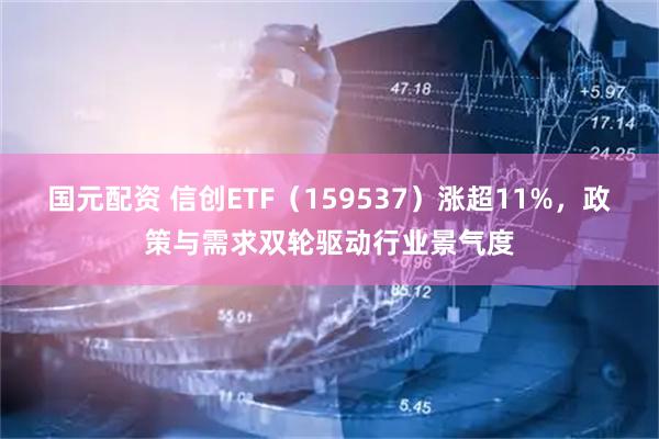 国元配资 信创ETF（159537）涨超11%，政策与需求双轮驱动行业景气度