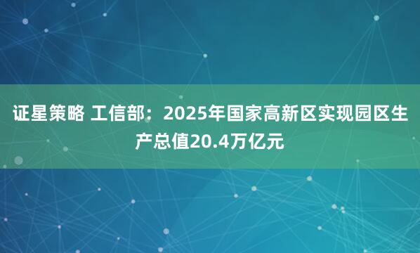 证星策略 工信部：2025年国家高新区实现园区生产总值20.4万亿元