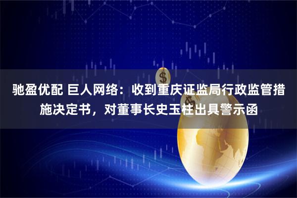 驰盈优配 巨人网络：收到重庆证监局行政监管措施决定书，对董事长史玉柱出具警示函